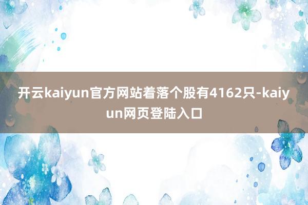 开云kaiyun官方网站着落个股有4162只-kaiyun网页登陆入口