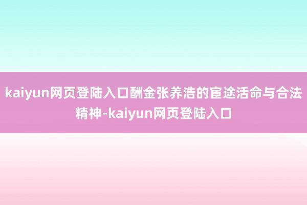 kaiyun网页登陆入口酬金张养浩的宦途活命与合法精神-kaiyun网页登陆入口