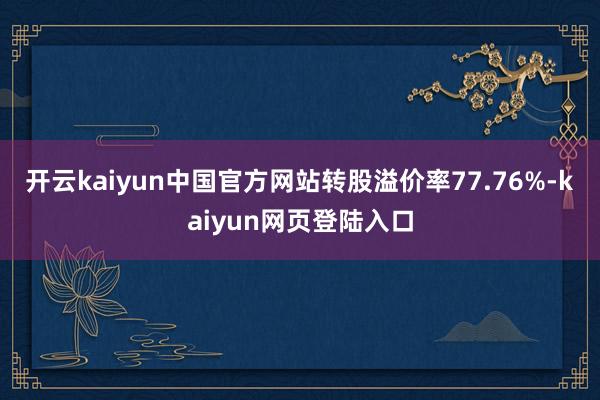 开云kaiyun中国官方网站转股溢价率77.76%-kaiyun网页登陆入口