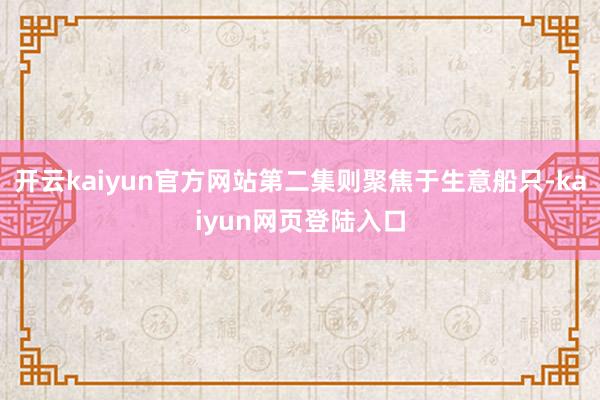 开云kaiyun官方网站第二集则聚焦于生意船只-kaiyun网页登陆入口