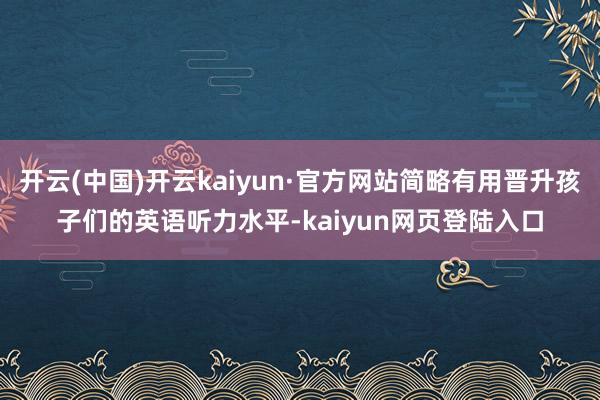 开云(中国)开云kaiyun·官方网站简略有用晋升孩子们的英语听力水平-kaiyun网页登陆入口
