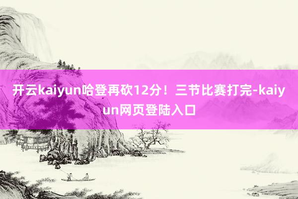 开云kaiyun哈登再砍12分！三节比赛打完-kaiyun网页登陆入口