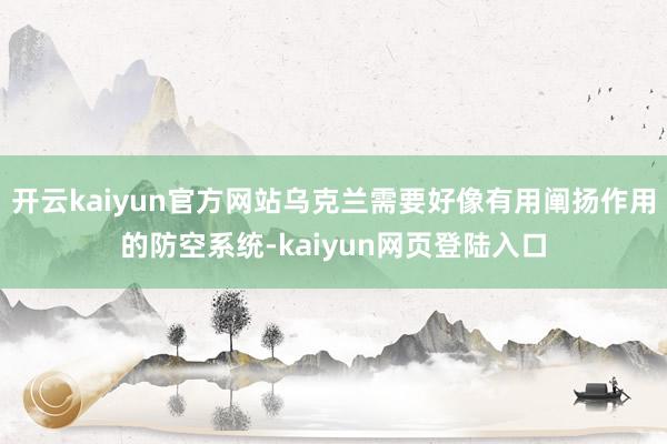 开云kaiyun官方网站乌克兰需要好像有用阐扬作用的防空系统-kaiyun网页登陆入口