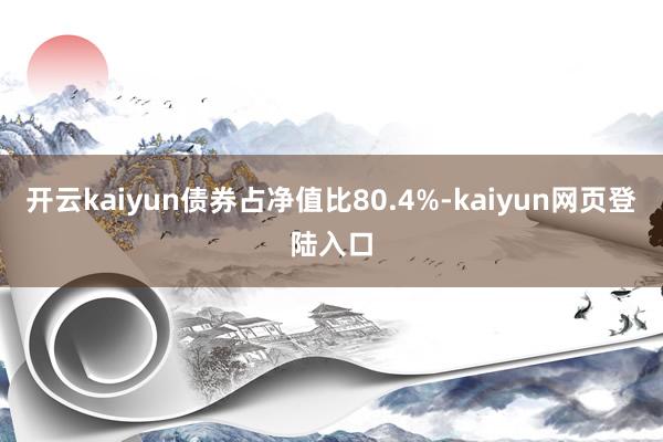 开云kaiyun债券占净值比80.4%-kaiyun网页登陆入口