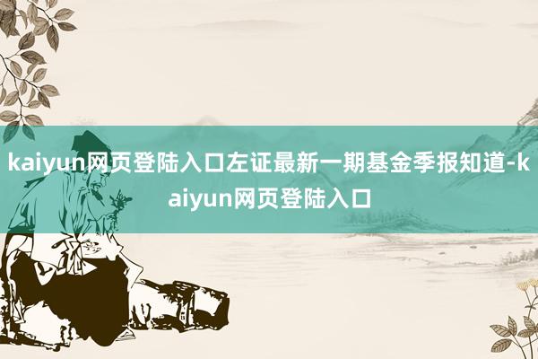 kaiyun网页登陆入口左证最新一期基金季报知道-kaiyun网页登陆入口