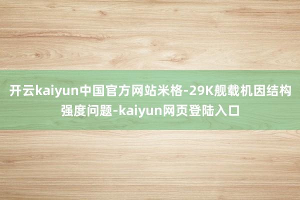 开云kaiyun中国官方网站米格-29K舰载机因结构强度问题-kaiyun网页登陆入口