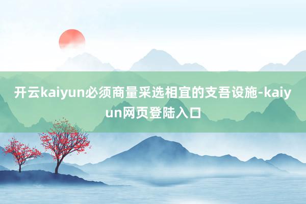 开云kaiyun必须商量采选相宜的支吾设施-kaiyun网页登陆入口