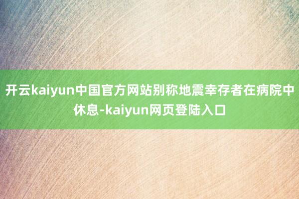 开云kaiyun中国官方网站别称地震幸存者在病院中休息-kaiyun网页登陆入口