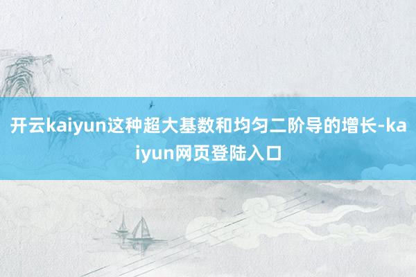 开云kaiyun这种超大基数和均匀二阶导的增长-kaiyun网页登陆入口