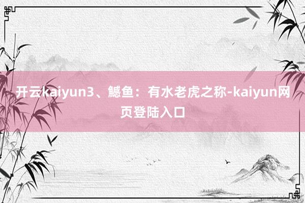 开云kaiyun3、鱤鱼：有水老虎之称-kaiyun网页登陆入口