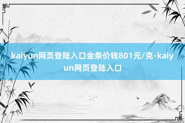 kaiyun网页登陆入口金条价钱801元/克-kaiyun网页登陆入口