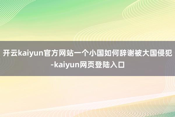 开云kaiyun官方网站一个小国如何辞谢被大国侵犯-kaiyun网页登陆入口