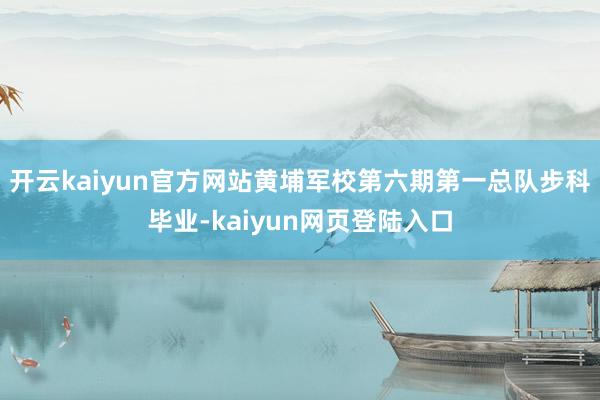 开云kaiyun官方网站黄埔军校第六期第一总队步科毕业-kaiyun网页登陆入口