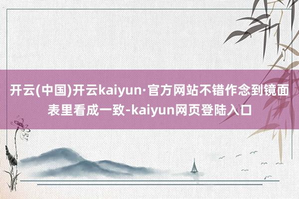 开云(中国)开云kaiyun·官方网站不错作念到镜面表里看成一致-kaiyun网页登陆入口