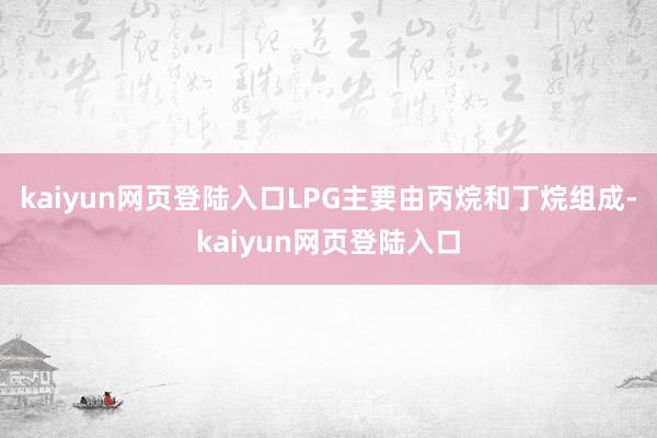 kaiyun网页登陆入口LPG主要由丙烷和丁烷组成-kaiyun网页登陆入口