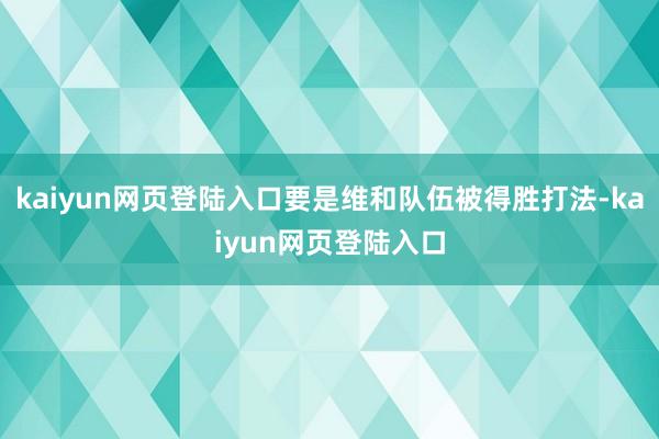 kaiyun网页登陆入口要是维和队伍被得胜打法-kaiyun网页登陆入口