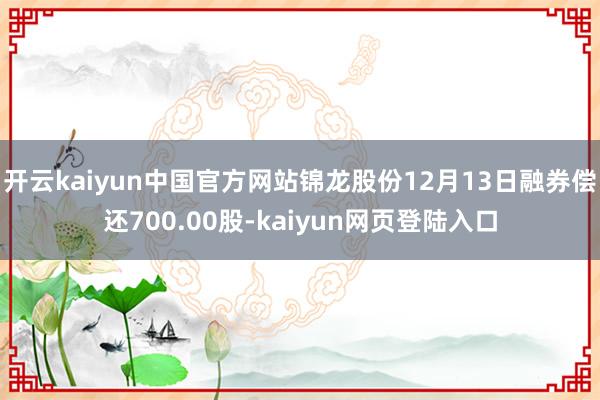 开云kaiyun中国官方网站锦龙股份12月13日融券偿还700.00股-kaiyun网页登陆入口