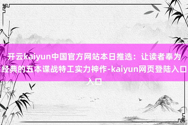 开云kaiyun中国官方网站本日推选：让读者奉为经典的五本谍战特工实力神作-kaiyun网页登陆入口