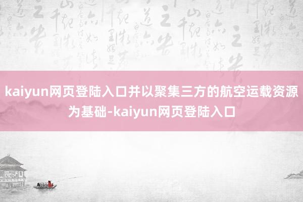kaiyun网页登陆入口并以聚集三方的航空运载资源为基础-kaiyun网页登陆入口