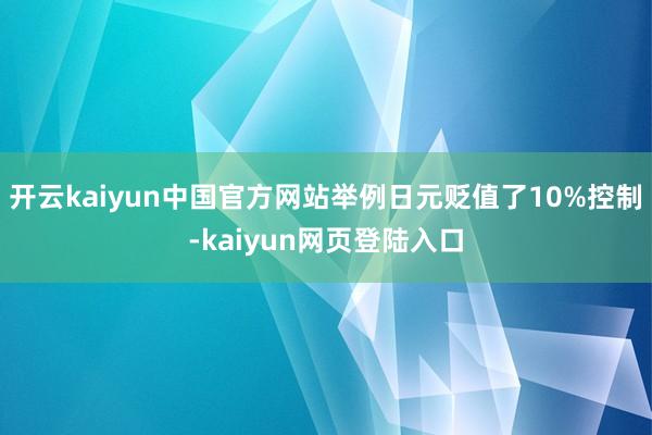 开云kaiyun中国官方网站举例日元贬值了10%控制-kaiyun网页登陆入口