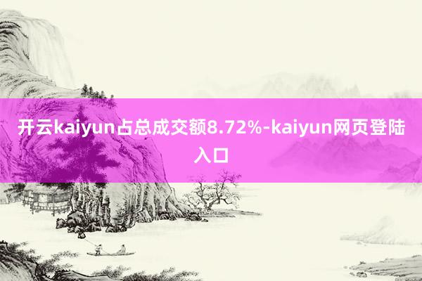 开云kaiyun占总成交额8.72%-kaiyun网页登陆入口