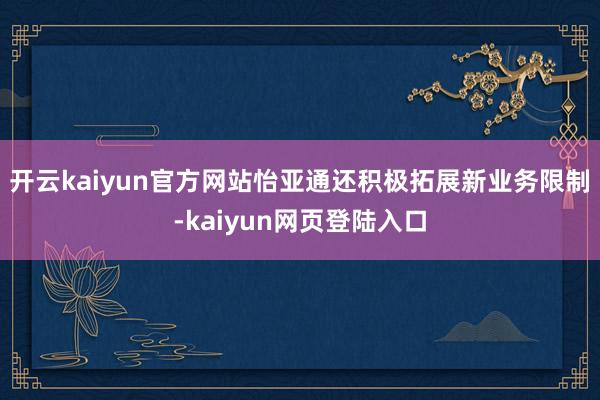 开云kaiyun官方网站怡亚通还积极拓展新业务限制-kaiyun网页登陆入口