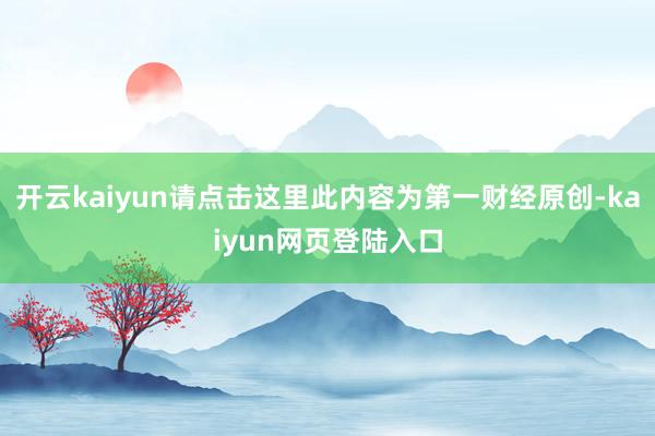 开云kaiyun请点击这里此内容为第一财经原创-kaiyun网页登陆入口