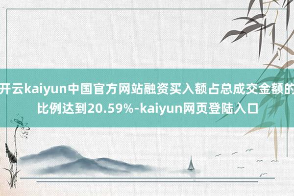 开云kaiyun中国官方网站融资买入额占总成交金额的比例达到20.59%-kaiyun网页登陆入口