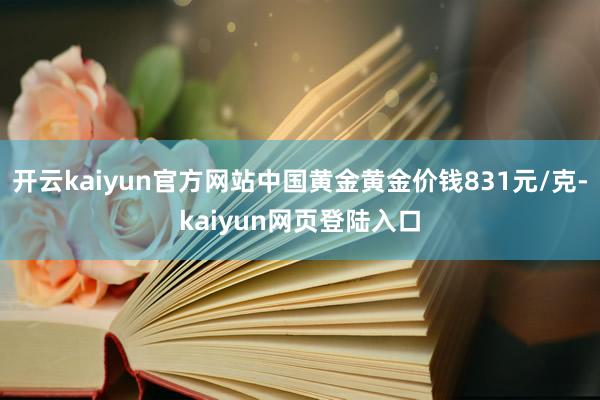 开云kaiyun官方网站中国黄金黄金价钱831元/克-kaiyun网页登陆入口