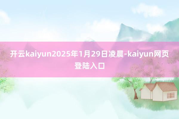 开云kaiyun2025年1月29日凌晨-kaiyun网页登陆入口