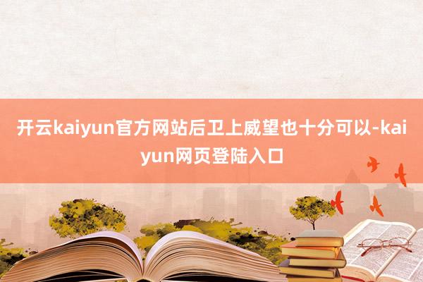 开云kaiyun官方网站后卫上威望也十分可以-kaiyun网页登陆入口