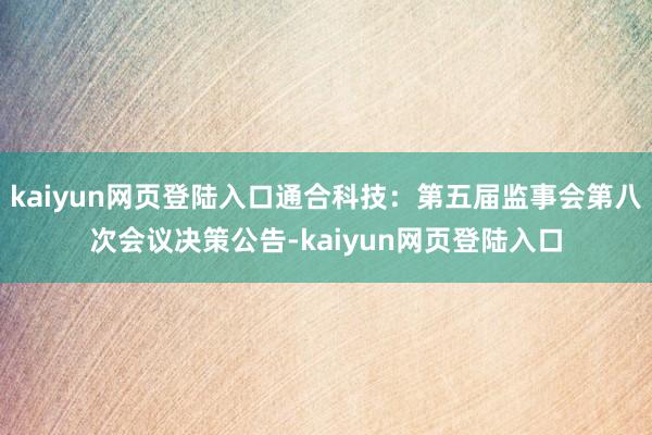 kaiyun网页登陆入口通合科技：第五届监事会第八次会议决策公告-kaiyun网页登陆入口