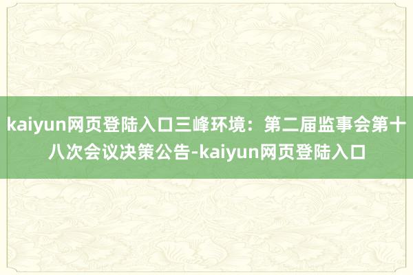 kaiyun网页登陆入口三峰环境：第二届监事会第十八次会议决策公告-kaiyun网页登陆入口