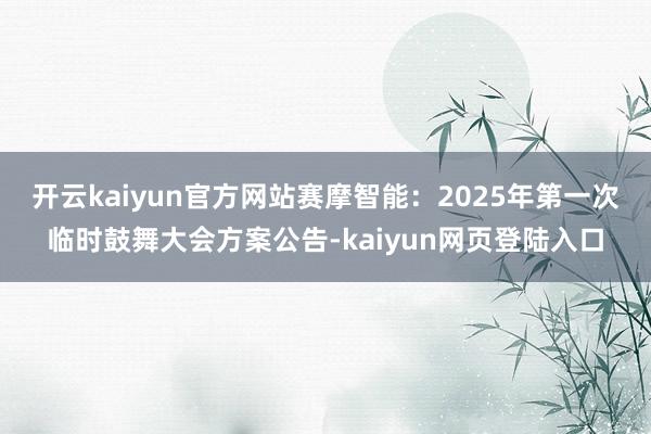 开云kaiyun官方网站赛摩智能：2025年第一次临时鼓舞大会方案公告-kaiyun网页登陆入口