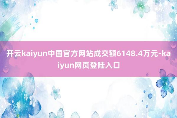 开云kaiyun中国官方网站成交额6148.4万元-kaiyun网页登陆入口
