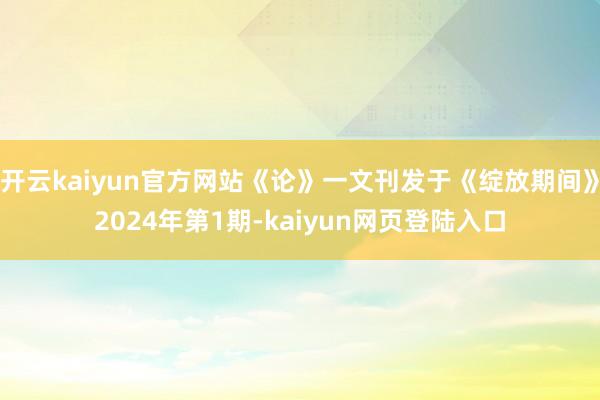 开云kaiyun官方网站《论》一文刊发于《绽放期间》2024年第1期-kaiyun网页登陆入口