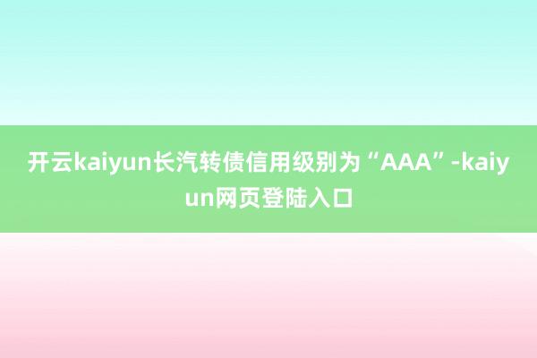开云kaiyun长汽转债信用级别为“AAA”-kaiyun网页登陆入口