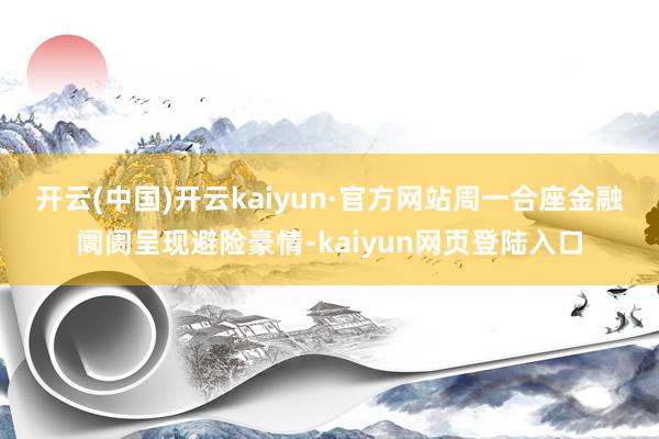 开云(中国)开云kaiyun·官方网站　　周一合座金融阛阓呈现避险豪情-kaiyun网页登陆入口