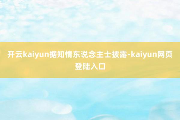 开云kaiyun据知情东说念主士披露-kaiyun网页登陆入口