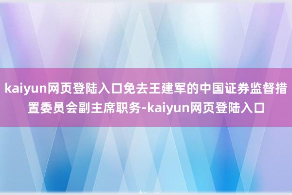 kaiyun网页登陆入口免去王建军的中国证券监督措置委员会副主席职务-kaiyun网页登陆入口