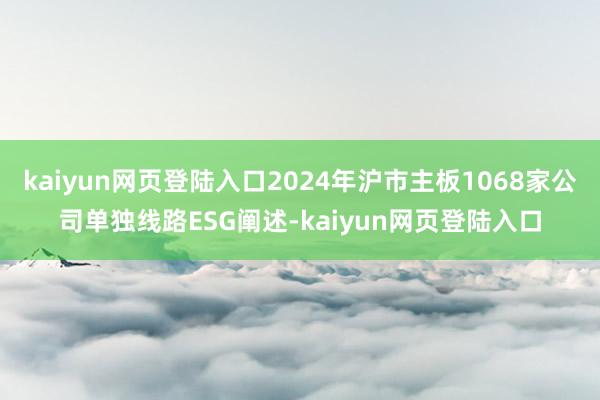 kaiyun网页登陆入口2024年沪市主板1068家公司单独线路ESG阐述-kaiyun网页登陆入口