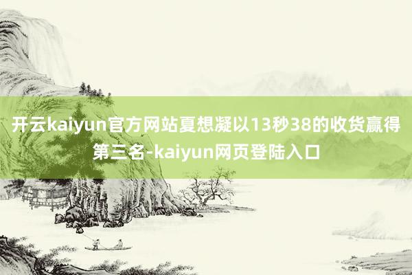 开云kaiyun官方网站夏想凝以13秒38的收货赢得第三名-kaiyun网页登陆入口