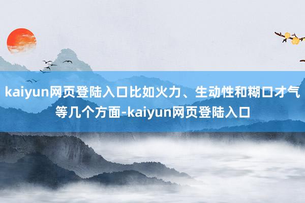 kaiyun网页登陆入口比如火力、生动性和糊口才气等几个方面-kaiyun网页登陆入口