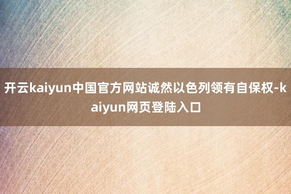 开云kaiyun中国官方网站诚然以色列领有自保权-kaiyun网页登陆入口