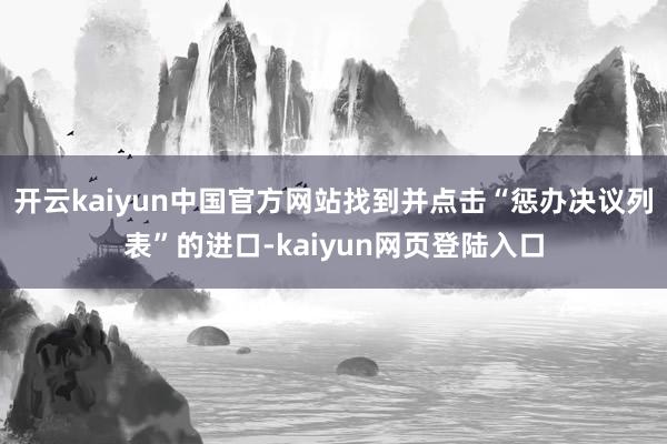 开云kaiyun中国官方网站找到并点击“惩办决议列表”的进口-kaiyun网页登陆入口