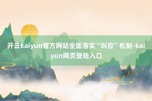 开云kaiyun官方网站全面落实“叫应”机制-kaiyun网页登陆入口