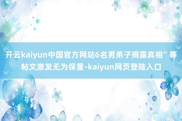 开云kaiyun中国官方网站6名男弟子揭露真相”等帖文激发无为保重-kaiyun网页登陆入口