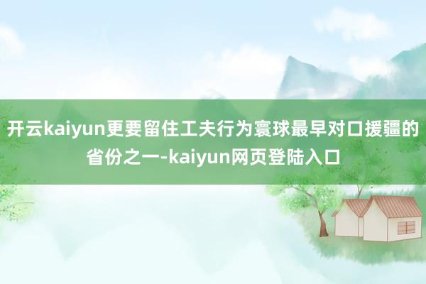 开云kaiyun更要留住工夫行为寰球最早对口援疆的省份之一-kaiyun网页登陆入口