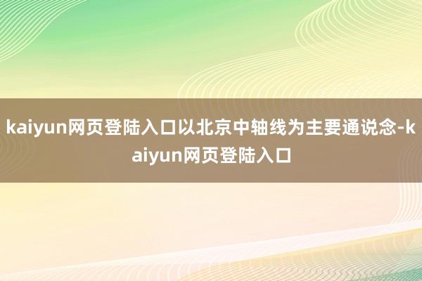 kaiyun网页登陆入口以北京中轴线为主要通说念-kaiyun网页登陆入口