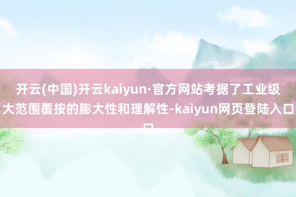 开云(中国)开云kaiyun·官方网站考据了工业级大范围覆按的膨大性和理解性-kaiyun网页登陆入口